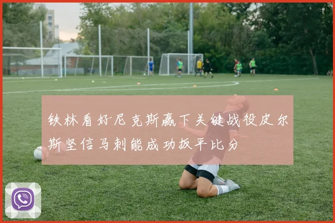 铁林看好尼克斯赢下关键战役皮尔斯坚信马刺能成功扳平比分