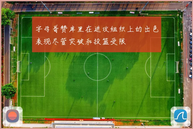 字母哥赞库里在进攻组织上的出色表现尽管突破和投篮受限