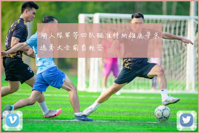 湖人绿军等四队瞄准特纳雄鹿寻求选秀大会前首轮签