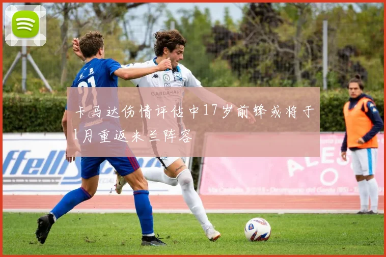 卡马达伤情评估中17岁前锋或将于1月重返米兰阵容