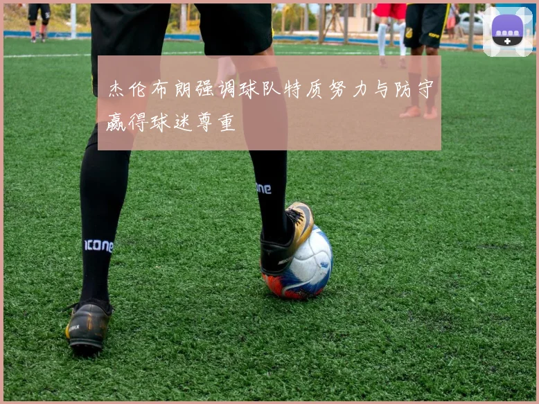 杰伦布朗强调球队特质努力与防守赢得球迷尊重