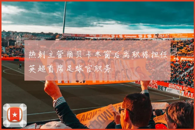 热刺主管丽贝卡冬窗后离职将担任英超首席足球官职务
