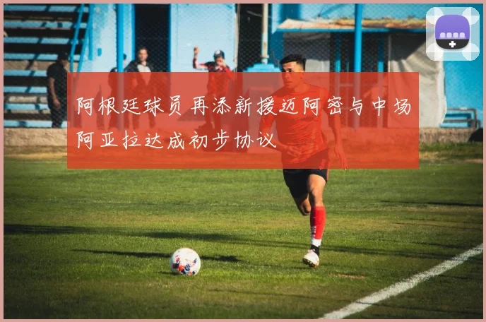 阿根廷球员再添新援迈阿密与中场阿亚拉达成初步协议