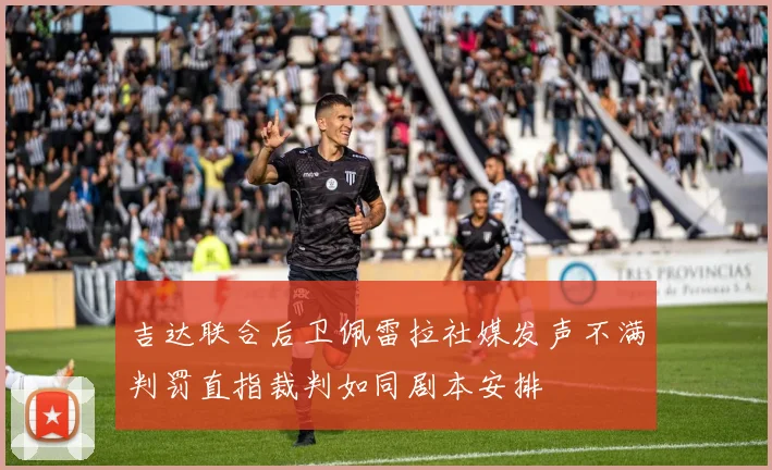 吉达联合后卫佩雷拉社媒发声不满判罚直指裁判如同剧本安排