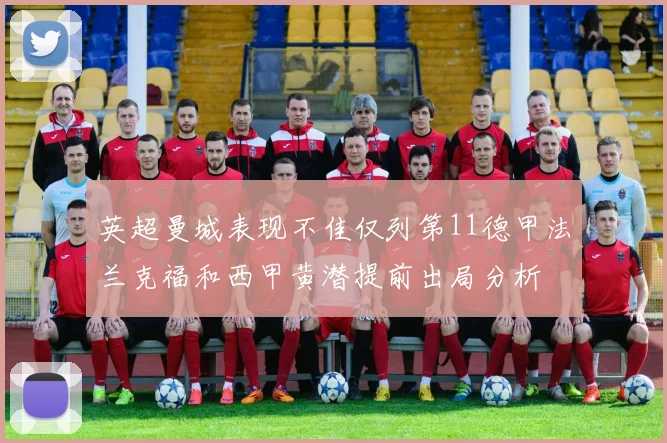 英超曼城表现不佳仅列第11德甲法兰克福和西甲黄潜提前出局分析