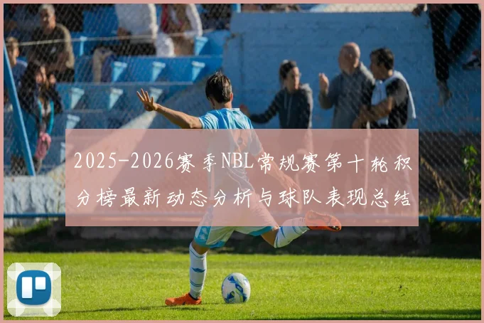 2025-2026赛季NBL常规赛第十轮积分榜最新动态分析与球队表现总结