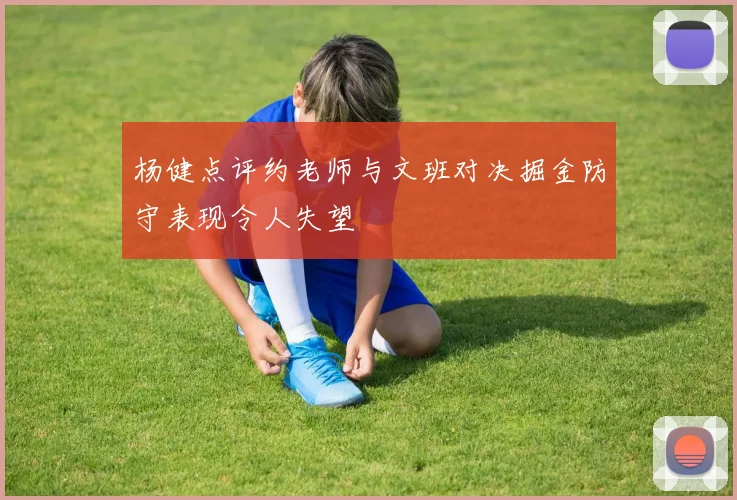杨健点评约老师与文班对决掘金防守表现令人失望