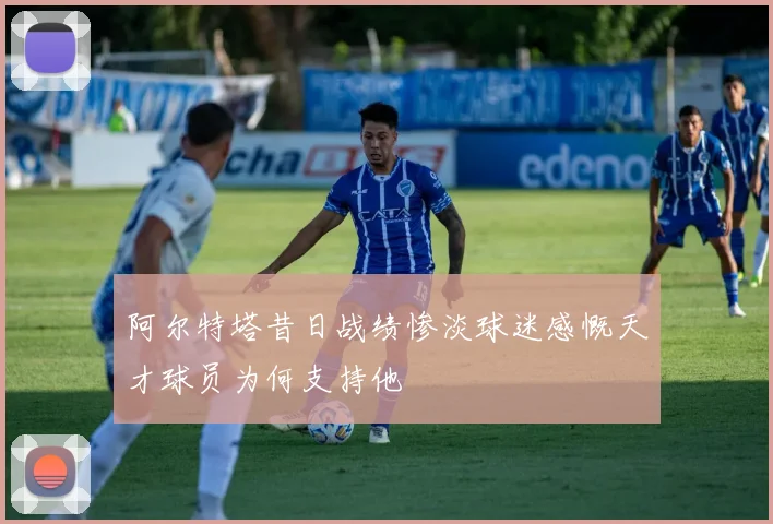 阿尔特塔昔日战绩惨淡球迷感慨天才球员为何支持他