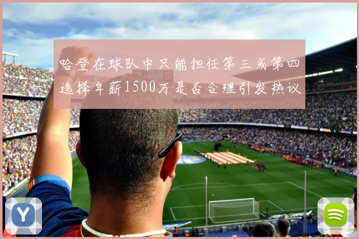 哈登在球队中只能担任第三或第四选择年薪1500万是否合理引发热议