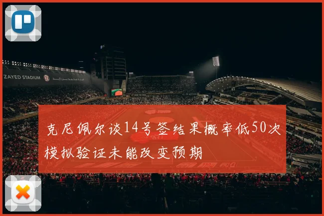 克尼佩尔谈14号签结果概率低50次模拟验证未能改变预期