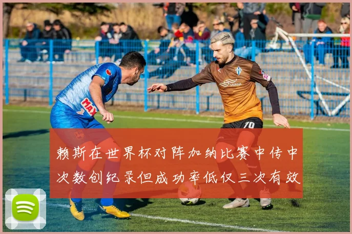 赖斯在世界杯对阵加纳比赛中传中次数创纪录但成功率低仅三次有效