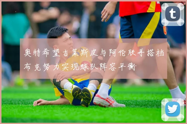 奥特希望吉莱斯皮与阿伦联手搭档布克努力实现球队阵容平衡
